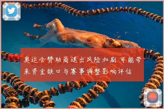 奥运会赞助商退出风险加剧 可能带来资金缺口与赛事调整影响评估