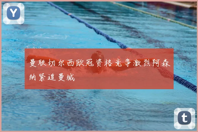 曼联切尔西欧冠资格竞争激烈阿森纳紧追曼城