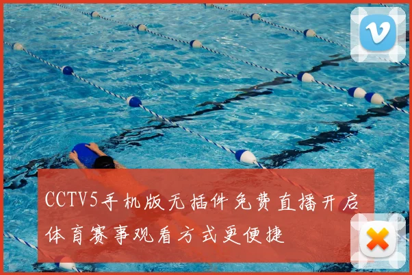 CCTV5手机版无插件免费直播开启 体育赛事观看方式更便捷