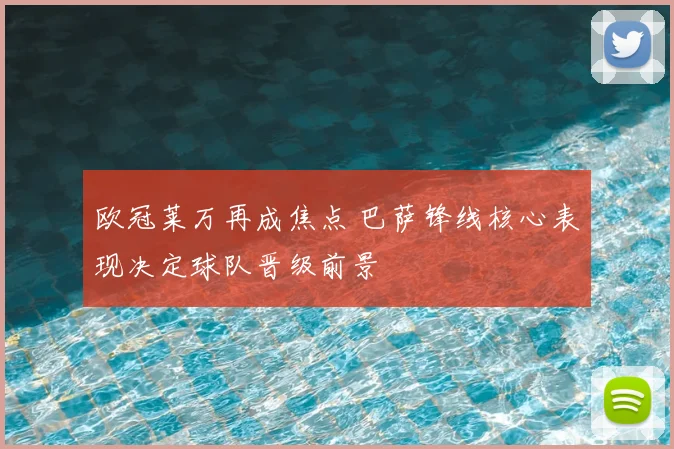 欧冠莱万再成焦点 巴萨锋线核心表现决定球队晋级前景