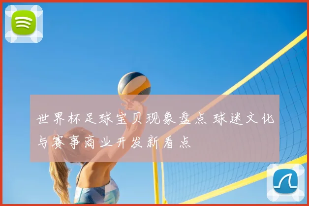 世界杯足球宝贝现象盘点 球迷文化与赛事商业开发新看点