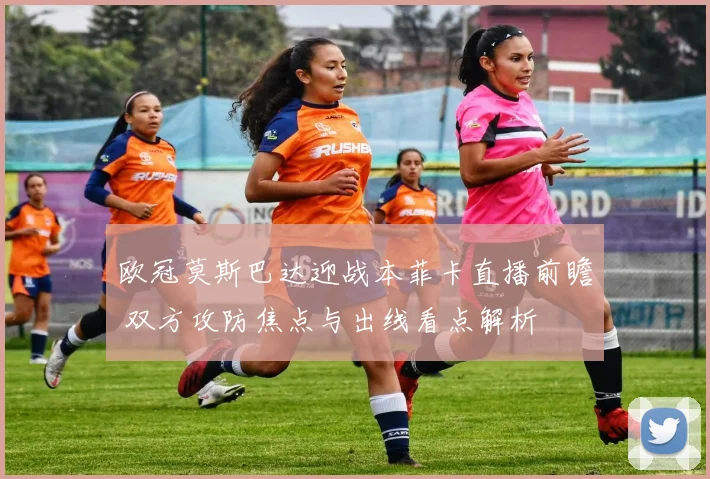 欧冠莫斯巴达迎战本菲卡直播前瞻 双方攻防焦点与出线看点解析