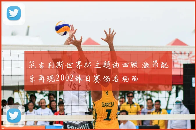 范吉利斯世界杯主题曲回顾 激昂配乐再现2002韩日赛场名场面