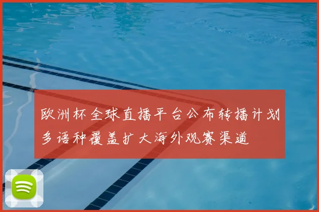 欧洲杯全球直播平台公布转播计划多语种覆盖扩大海外观赛渠道