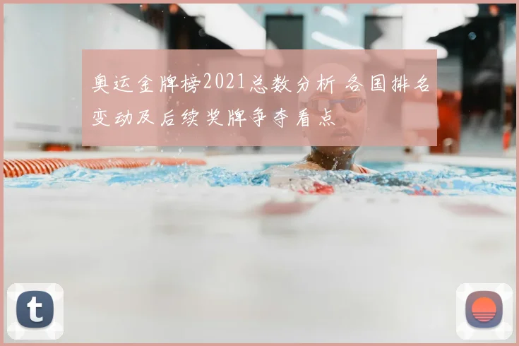 奥运金牌榜2021总数分析 各国排名变动及后续奖牌争夺看点