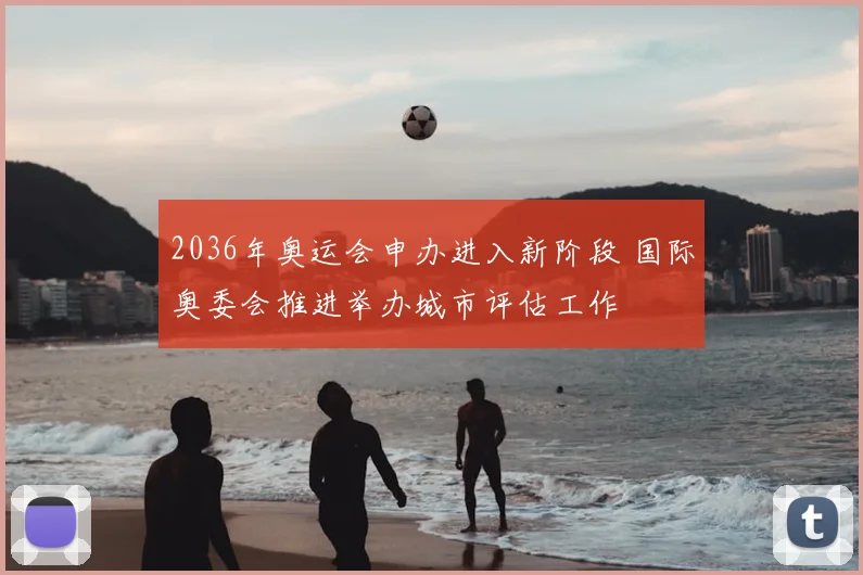 2036年奥运会申办进入新阶段 国际奥委会推进举办城市评估工作