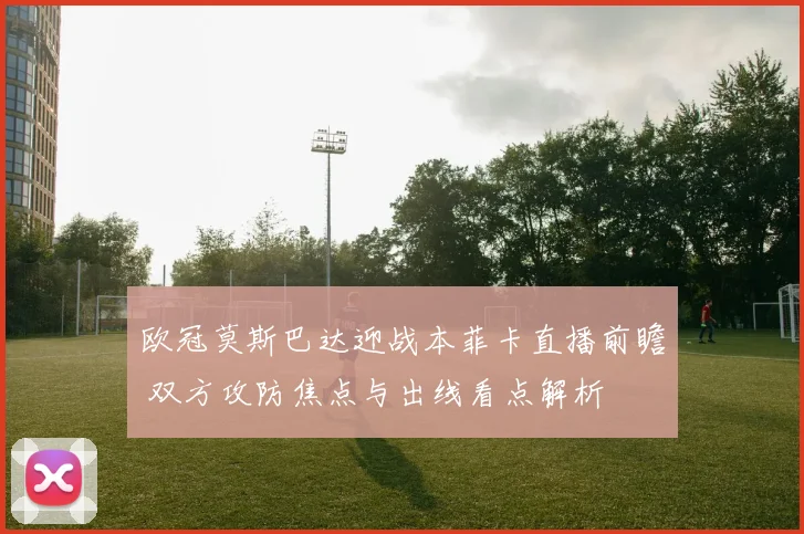 欧冠莫斯巴达迎战本菲卡直播前瞻 双方攻防焦点与出线看点解析