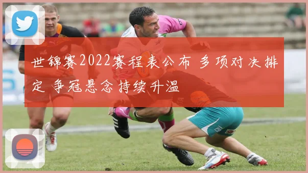 世锦赛2022赛程表公布 多项对决排定 争冠悬念持续升温