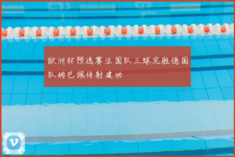 欧洲杯预选赛法国队三球完胜德国队姆巴佩传射建功
