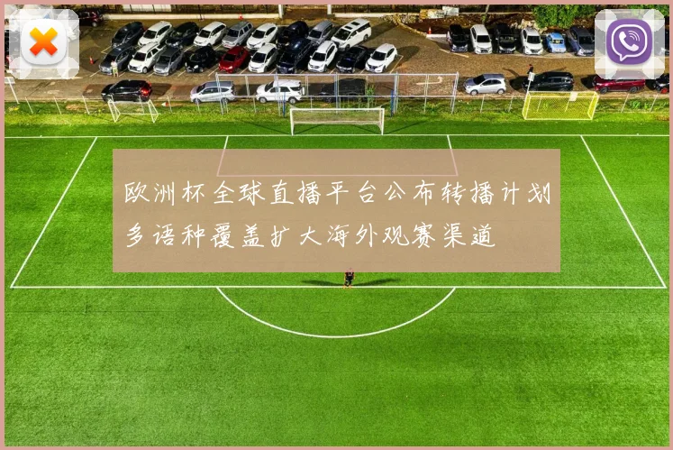 欧洲杯全球直播平台公布转播计划多语种覆盖扩大海外观赛渠道