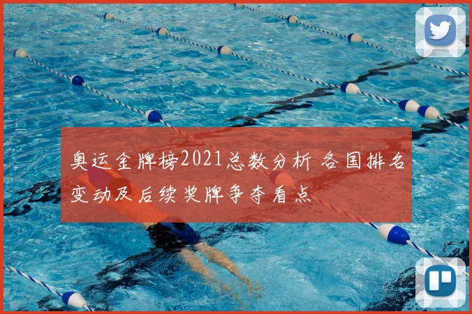 奥运金牌榜2021总数分析 各国排名变动及后续奖牌争夺看点