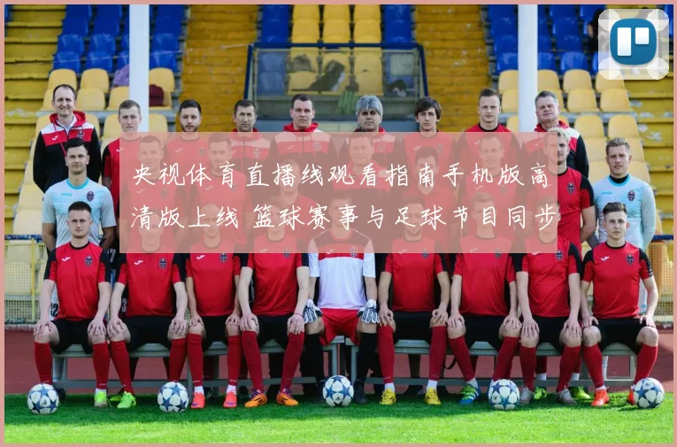 央视体育直播线观看指南手机版高清版上线 篮球赛事与足球节目同步更新