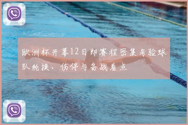 欧洲杯开幕12日即赛程密集考验球队轮换、伤停与备战看点