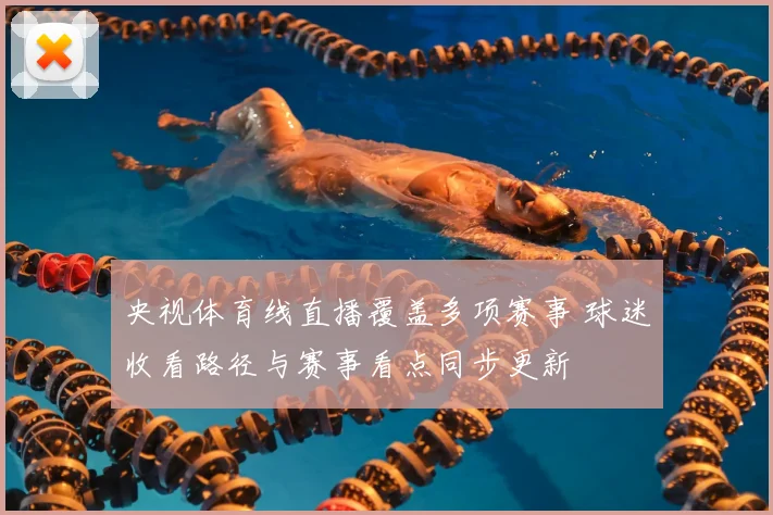 央视体育线直播覆盖多项赛事 球迷收看路径与赛事看点同步更新