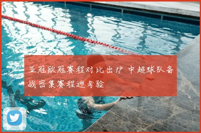 亚冠欧冠赛程对比出炉 中超球队备战密集赛程迎考验