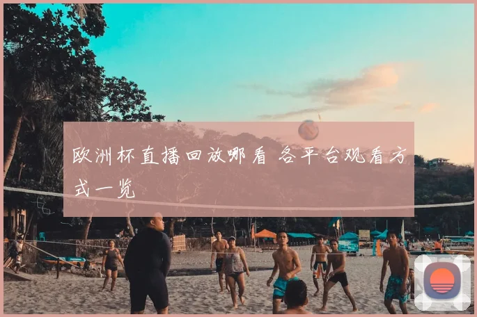 欧洲杯直播回放哪看 各平台观看方式一览