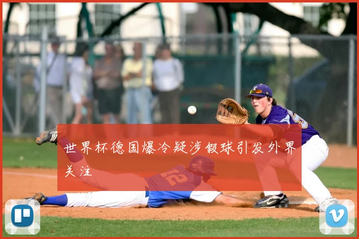 世界杯德国爆冷疑涉假球引发外界关注