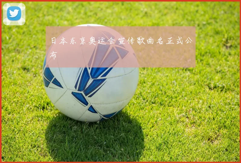 日本东京奥运会宣传歌曲名正式公布
