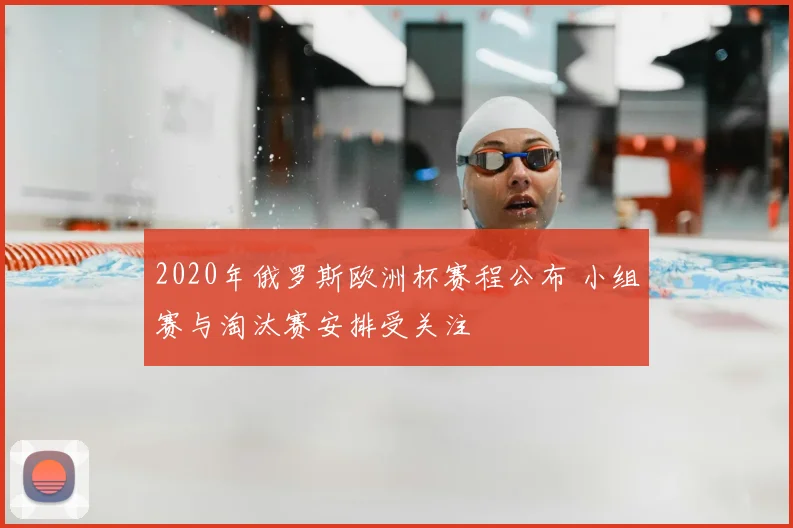2020年俄罗斯欧洲杯赛程公布 小组赛与淘汰赛安排受关注