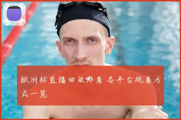 欧洲杯直播回放哪看 各平台观看方式一览
