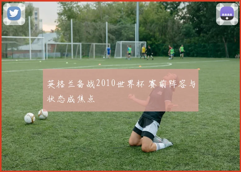 英格兰备战2010世界杯 赛前阵容与状态成焦点