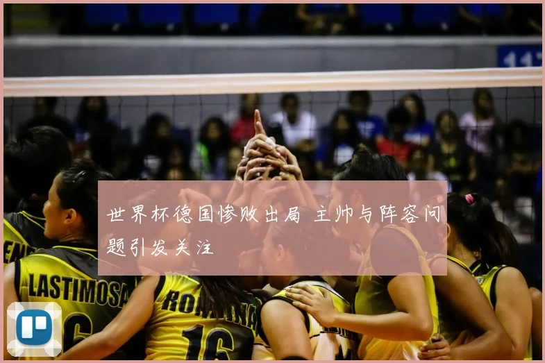 世界杯德国惨败出局 主帅与阵容问题引发关注