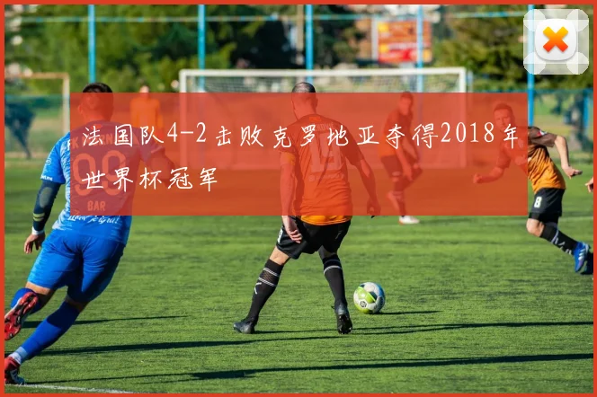 法国队4-2击败克罗地亚夺得2018年世界杯冠军